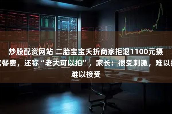 炒股配资网站 二胎宝宝夭折商家拒退1100元摄影套餐费，还称“老大可以拍”，家长：很受刺激，难以接受