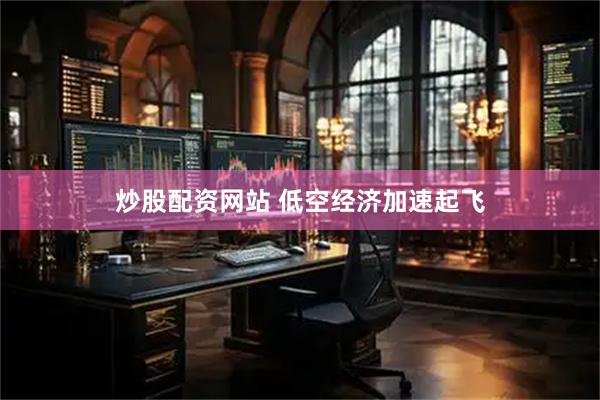 炒股配资网站 低空经济加速起飞