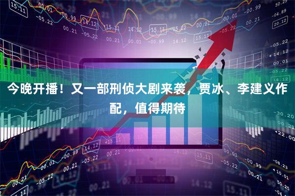 今晚开播！又一部刑侦大剧来袭，贾冰、李建义作配，值得期待