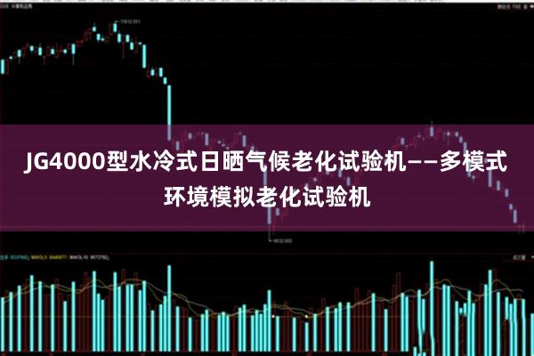 JG4000型水冷式日晒气候老化试验机——多模式环境模拟老化试验机