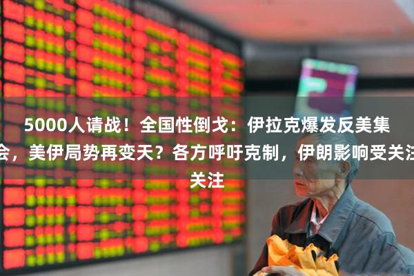 5000人请战！全国性倒戈：伊拉克爆发反美集会，美伊局势再变天？各方呼吁克制，伊朗影响受关注