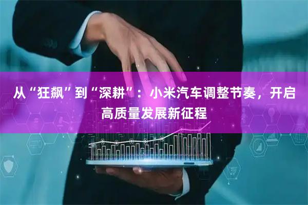 从“狂飙”到“深耕”：小米汽车调整节奏，开启高质量发展新征程