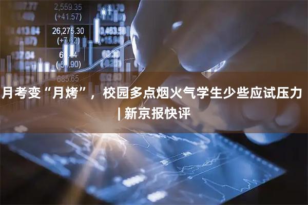 月考变“月烤”，校园多点烟火气学生少些应试压力 | 新京报快评