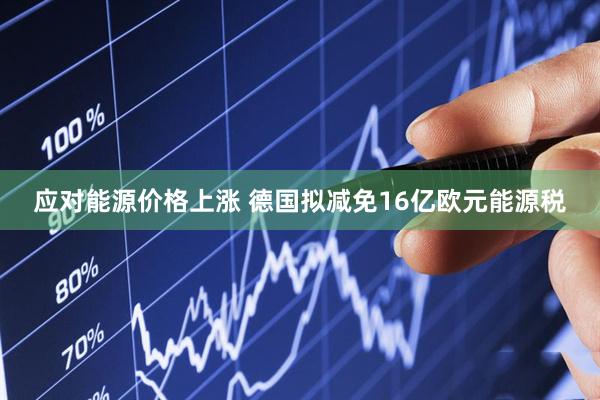 应对能源价格上涨 德国拟减免16亿欧元能源税