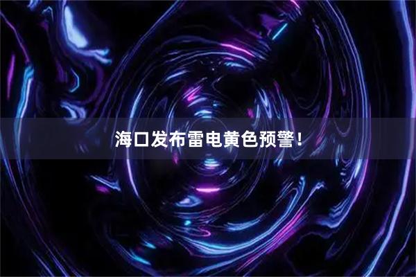 海口发布雷电黄色预警！