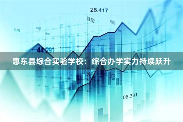 惠东县综合实验学校：综合办学实力持续跃升