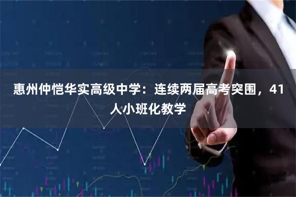 惠州仲恺华实高级中学：连续两届高考突围，41人小班化教学